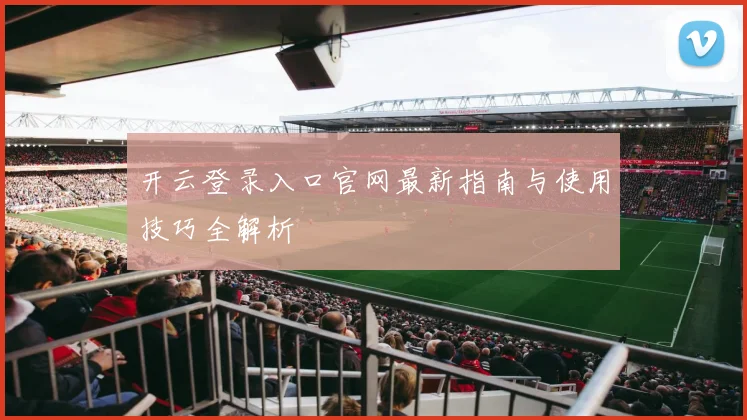 开云登录入口官网最新指南与使用技巧全解析