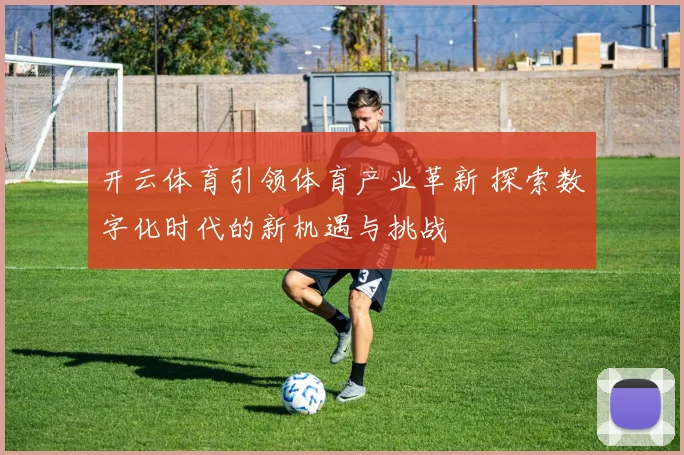 开云体育引领体育产业革新 探索数字化时代的新机遇与挑战