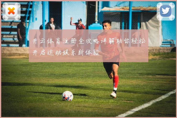 开云体育注册全攻略详解助你轻松开启运动娱乐新体验