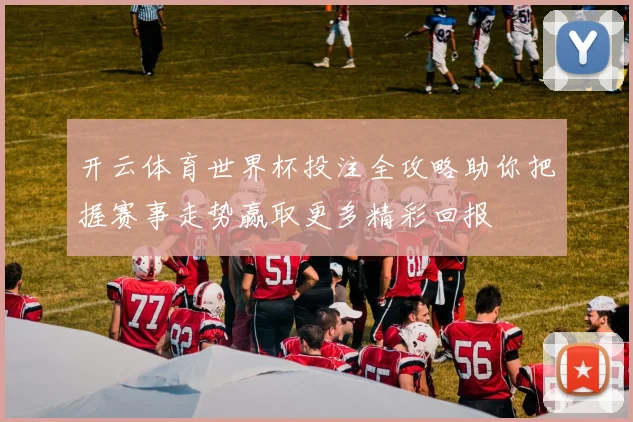 开云体育世界杯投注全攻略助你把握赛事走势赢取更多精彩回报