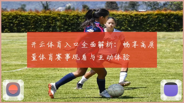 开云体育入口全面解析：畅享高质量体育赛事观看与互动体验